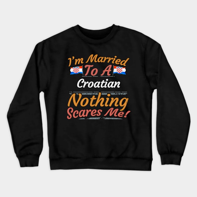 I'm Married To A Croatian Nothing Scares Me - Gift for Croatian From Croatia Europe,Southern Europe,EU, Crewneck Sweatshirt by Country Flags